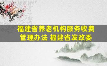 福建省养老机构服务收费管理办法 福建省发改委